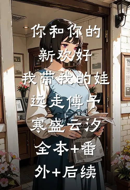 你和你的新欢好，我带我的娃远走傅予寒盛云汐:全本+番外+后续