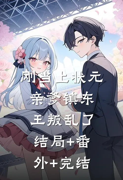 刚当上状元，亲爹镇东王叛乱了:结局+番外+完结