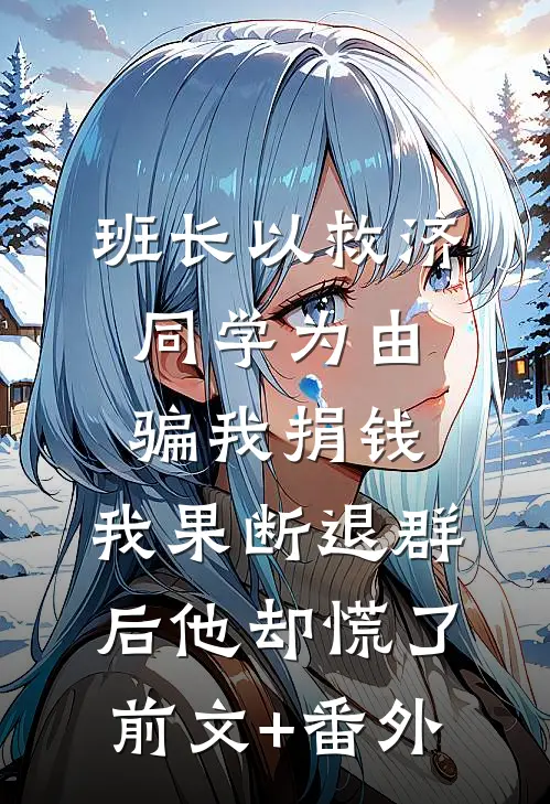 班长以救济同学为由骗我捐钱，我果断退群后他却慌了前文+番外
