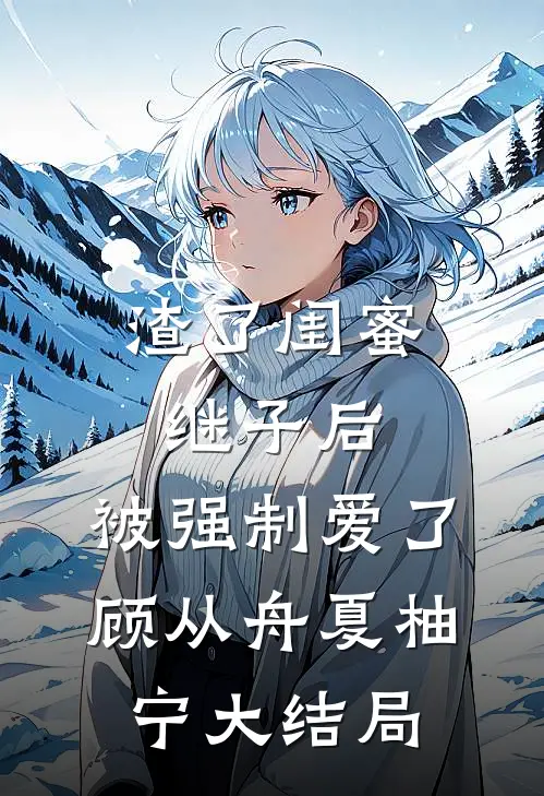 渣了闺蜜继子后，被强制爱了顾从舟夏柚宁大结局