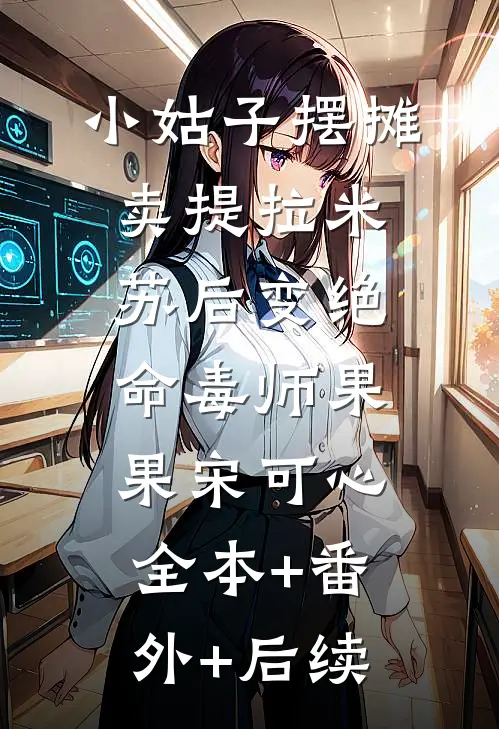小姑子摆摊卖提拉米苏后变绝命毒师果果宋可心:全本+番外+后续