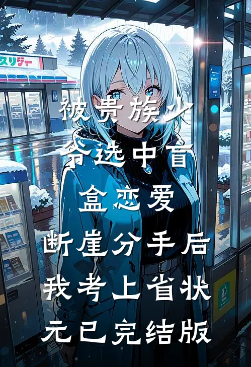 被贵族少爷选中盲盒恋爱，断崖分手后我考上省状元已完结版