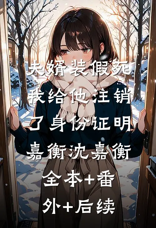 夫婿装假死，我给他注销了身份证明嘉衡沈嘉衡全本+番外+后续
