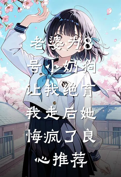 老婆为8号小奶狗让我绝育，我走后她悔疯了良心推荐