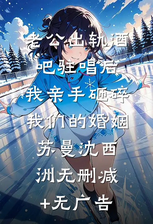 老公出轨酒吧驻唱后，我亲手砸碎我们的婚姻苏曼沈西洲无删减+无广告