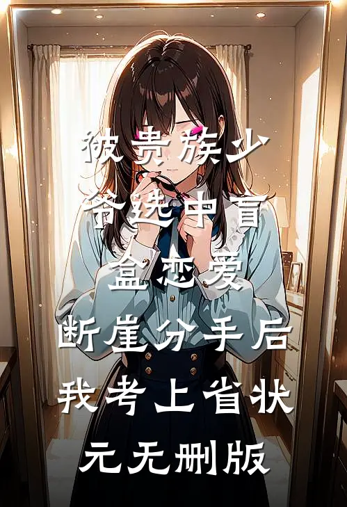 被贵族少爷选中盲盒恋爱，断崖分手后我考上省状元无删版