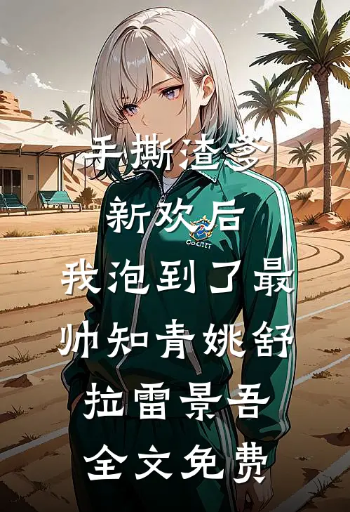 手撕渣爹新欢后，我泡到了最帅知青姚舒拉雷景吾全文免费