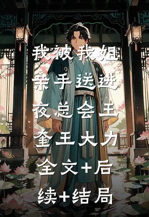我被我姐亲手送进夜总会王奎王大力:全文+后续+结局