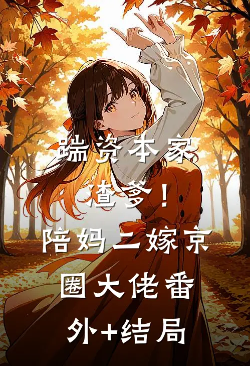 踹资本家渣爹！陪妈二嫁京圈大佬:(番外)+(结局)