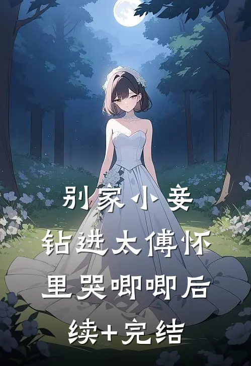 别家小妾，钻进太傅怀里哭唧唧后续+完结