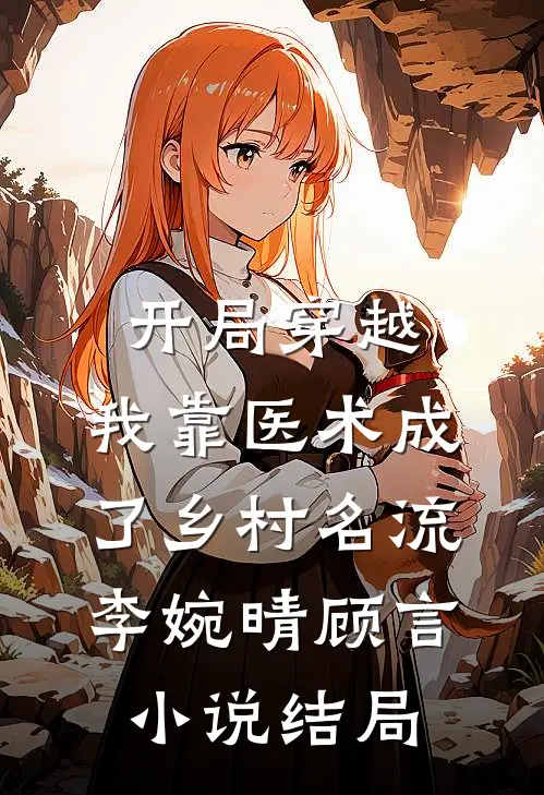 开局穿越，我靠医术成了乡村名流李婉晴顾言小说结局