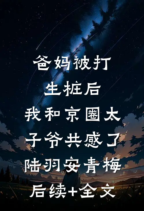 爸妈被打生桩后，我和京圈太子爷共感了陆羽安青梅后续+全文