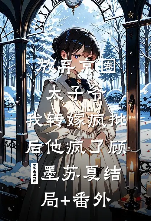 放弃京圈太子爷，我转嫁疯批后他疯了顾璟墨苏夏结局+番外