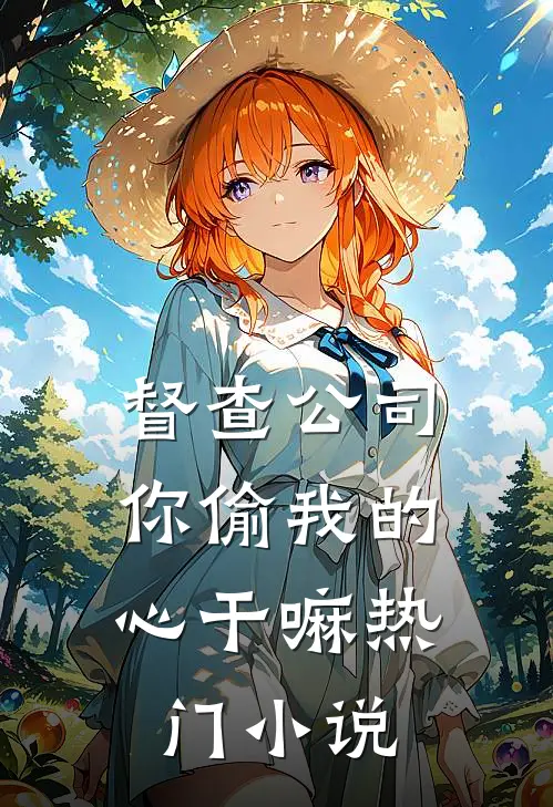 督查公司，你偷我的心干嘛热门小说