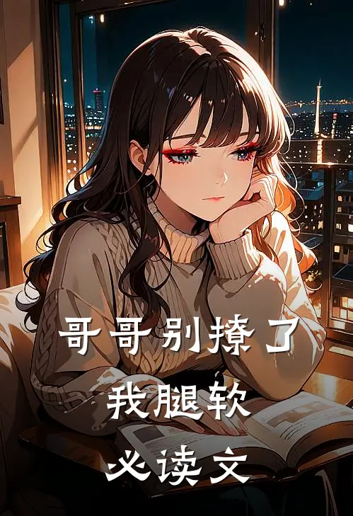 哥哥别撩了，我腿软必读文