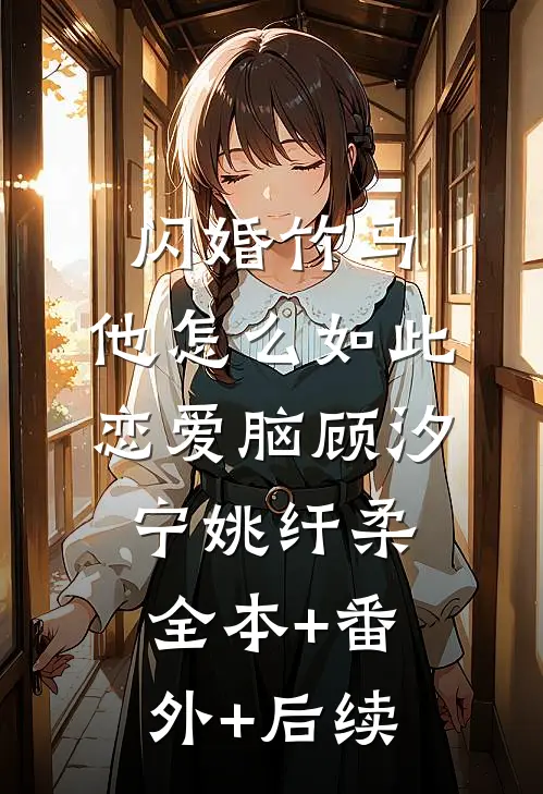 闪婚竹马，他怎么如此恋爱脑顾汐宁姚纤柔全本+番外+后续