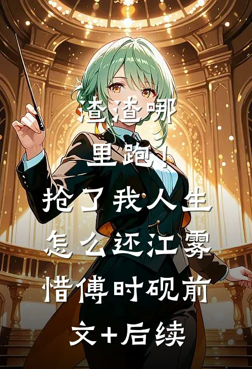 渣渣哪里跑！抢了我人生怎么还江雾惜傅时砚前文+后续