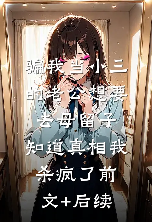 骗我当小三的老公想要去母留子，知道真相我杀疯了前文+后续