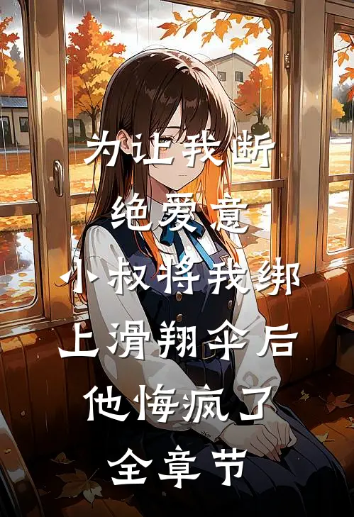 为让我断绝爱意，小叔将我绑上滑翔伞后，他悔疯了全章节