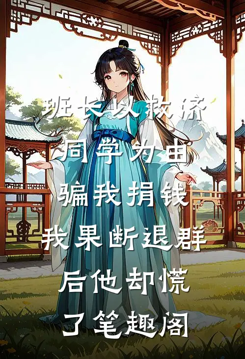 班长以救济同学为由骗我捐钱，我果断退群后他却慌了笔趣阁