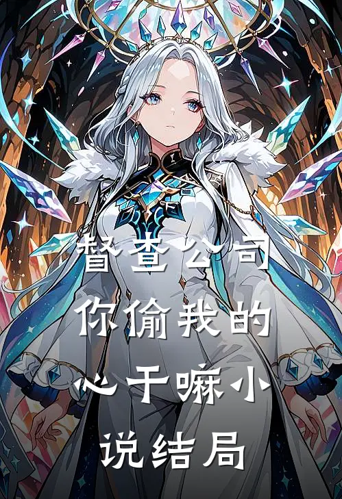 督查公司，你偷我的心干嘛小说结局