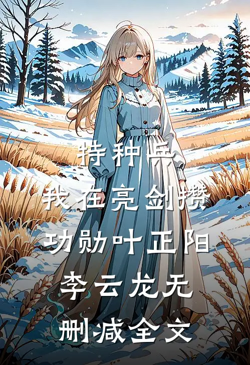 特种兵：我在亮剑攒功勋叶正阳李云龙无删减全文