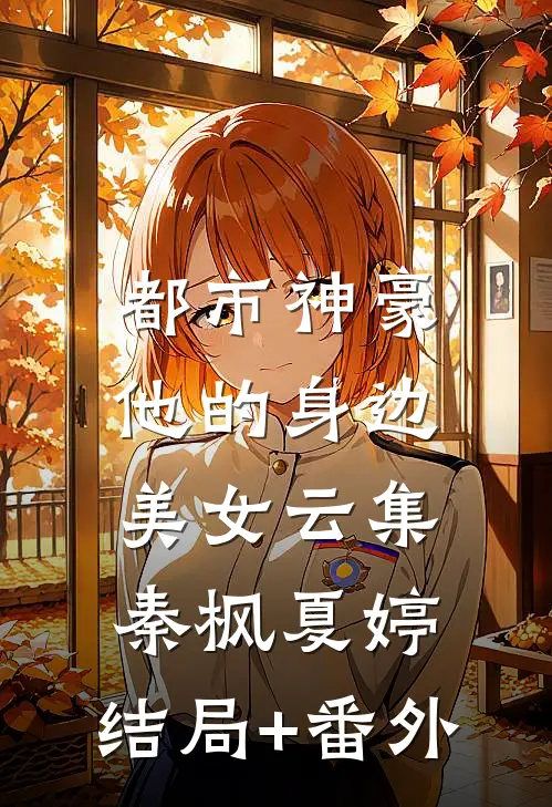 都市神豪：他的身边美女云集秦枫夏婷:结局+番外