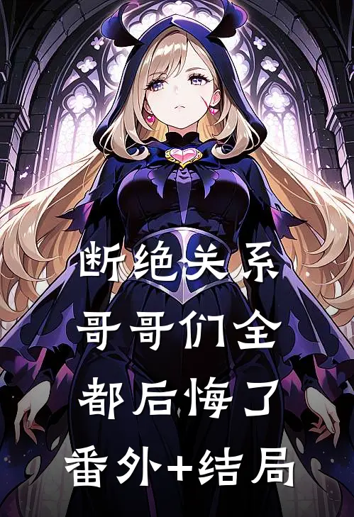 断绝关系，哥哥们全都后悔了:(番外)+(结局)