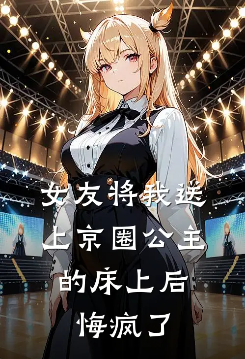 女友将我送上京圈公主的床上后，悔疯了