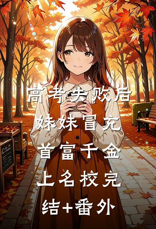 高考失败后，妹妹冒充首富千金上名校完结+番外