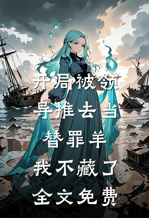 开局被领导推去当替罪羊，我不藏了全文免费