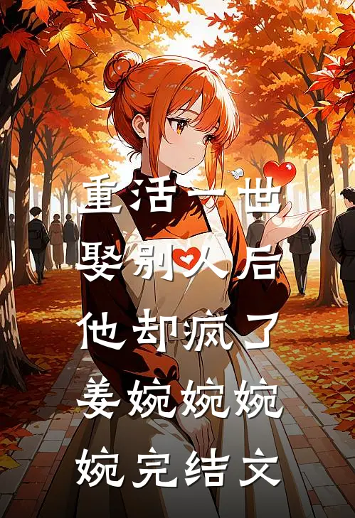 重活一世，娶别人后他却疯了姜婉婉婉婉完结文