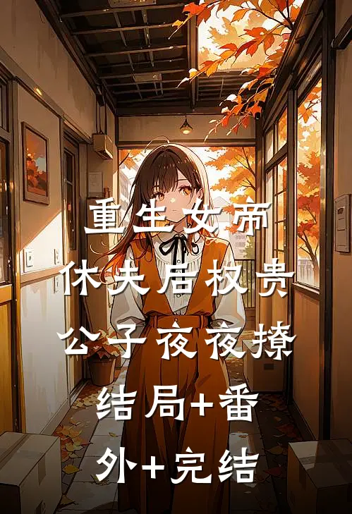 重生女帝：休夫后权贵公子夜夜撩:结局+番外+完结