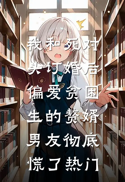 我和死对头订婚后，偏爱贫困生的赘婿男友彻底慌了热门