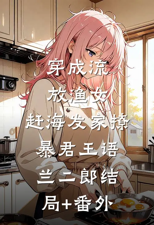 穿成流放渔女，赶海发家撩暴君王语兰二郎结局+番外