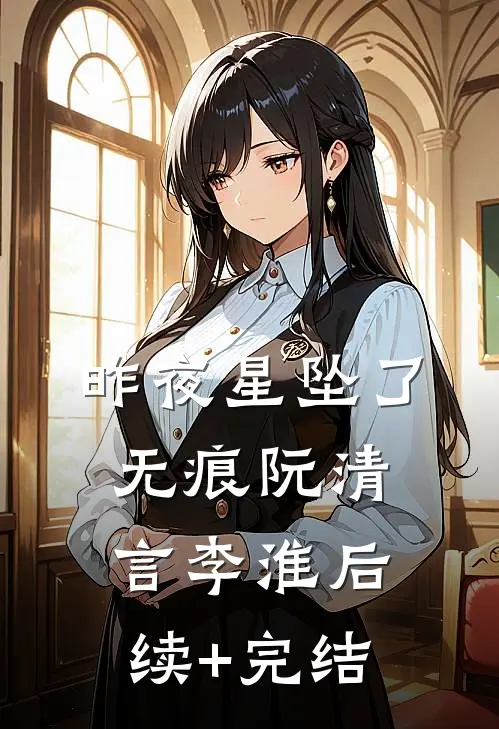 昨夜星坠了无痕阮清言李淮后续+完结
