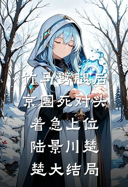 竹马劈腿后，京圈死对头着急上位陆景川楚楚大结局