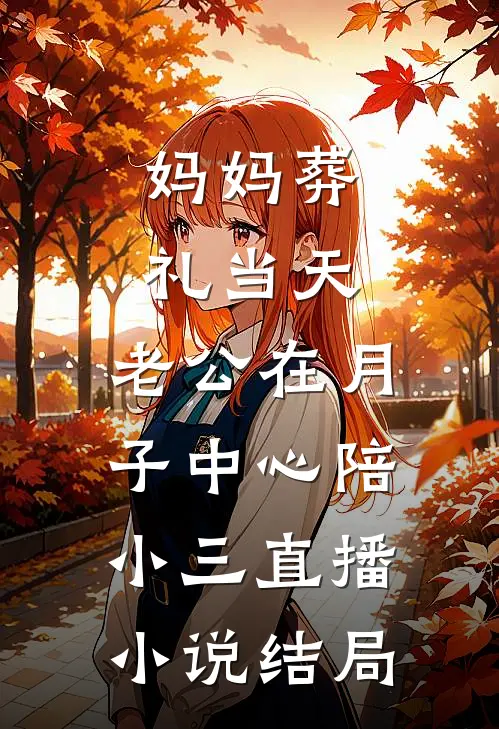 妈妈葬礼当天，老公在月子中心陪小三直播小说结局