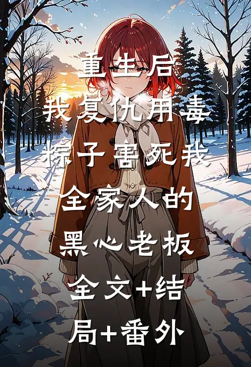 重生后，我复仇用毒粽子害死我全家人的黑心老板:全文+结局+番外
