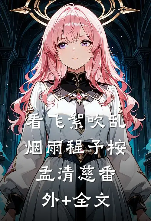 看飞絮吹乱烟雨程予桉孟清慈(番外)+(全文)