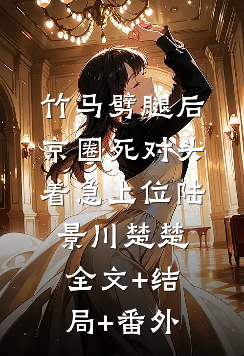 竹马劈腿后，京圈死对头着急上位陆景川楚楚全文+结局+番外