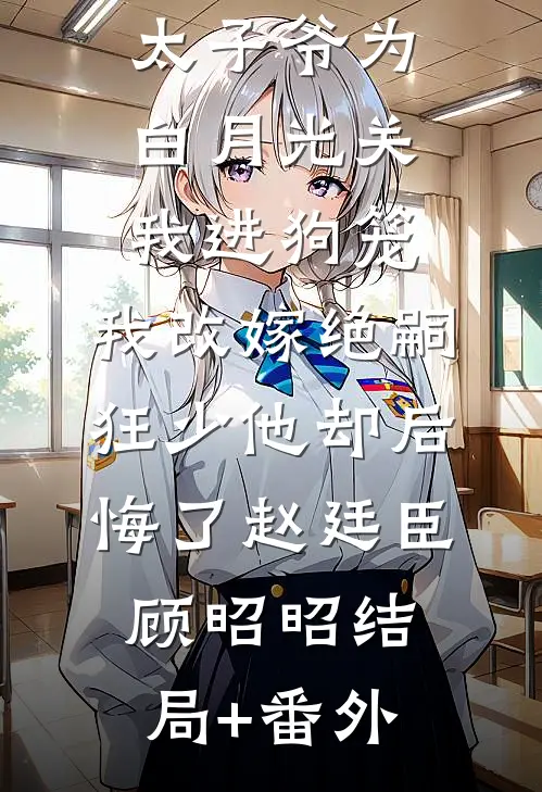 188京圈太子爷为白月光关我进狗笼，我改嫁绝嗣狂少他却后悔了赵廷臣顾昭昭结局+番外