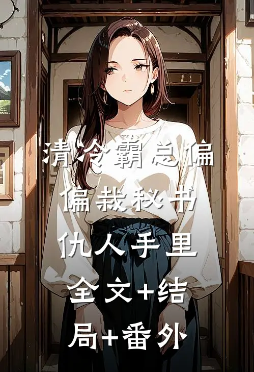 清冷霸总偏偏栽秘书仇人手里:全文+结局+番外