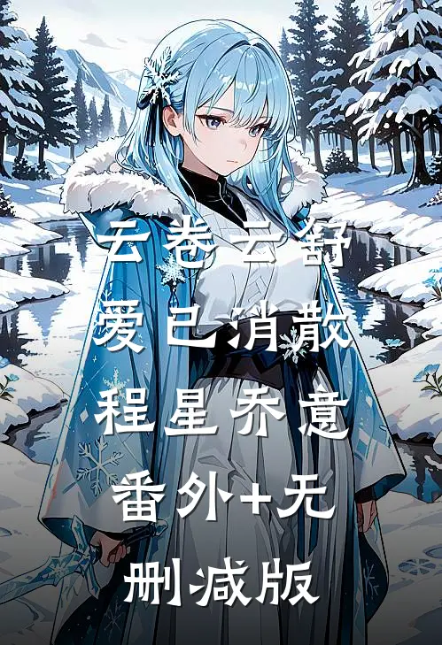 云卷云舒，爱已消散程星乔意:番外+无删减版