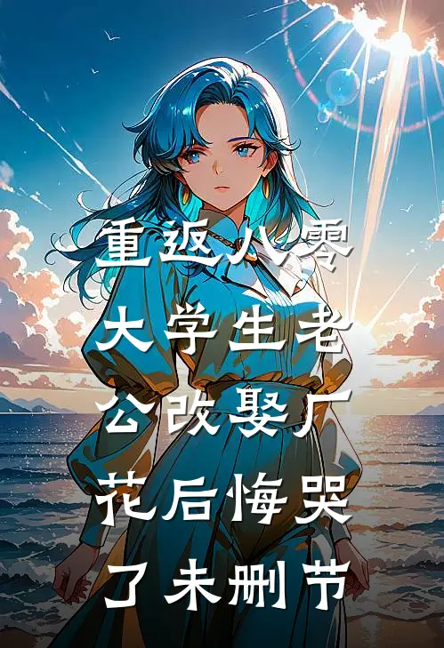 重返八零，大学生老公改娶厂花后悔哭了未删节
