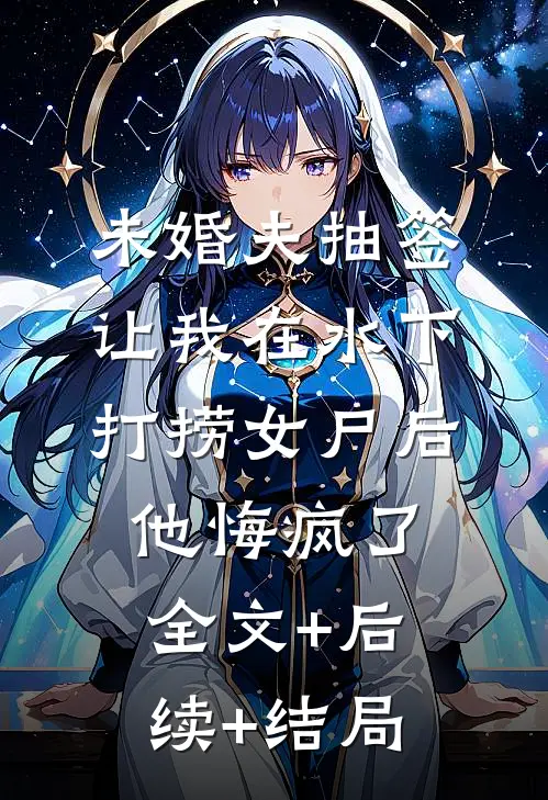 未婚夫抽签让我在水下打捞女尸后，他悔疯了:全文+后续+结局