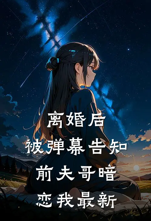 离婚后，被弹幕告知前夫哥暗恋我最新