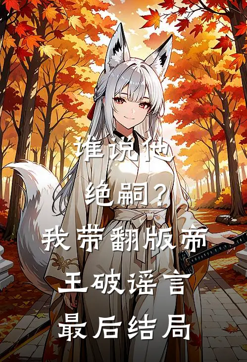 谁说他绝嗣？我带翻版帝王破谣言最后结局