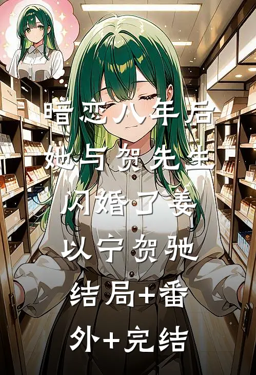 暗恋八年后，她与贺先生闪婚了姜以宁贺驰:结局+番外+完结