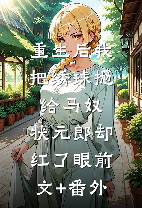 重生后我把绣球抛给马奴，状元郎却红了眼前文+番外